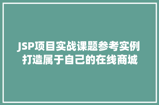 JSP项目实战课题参考实例打造属于自己的在线商城 JSP项目实战课题参考实例打造属于自己的在线商城