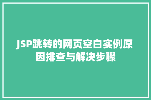 JSP跳转的网页空白实例原因排查与解决步骤 JSP跳转的网页空白实例原因排查与解决步骤