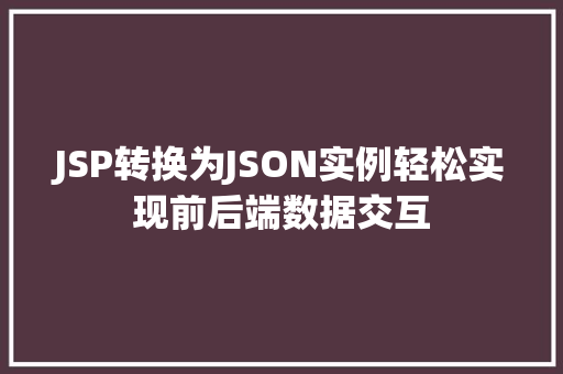 JSP转换为JSON实例轻松实现前后端数据交互