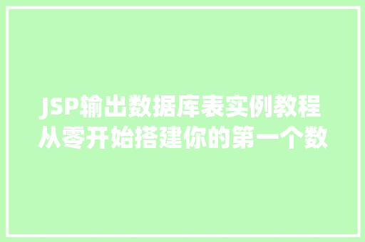 JSP输出数据库表实例教程从零开始搭建你的第一个数据展示页面