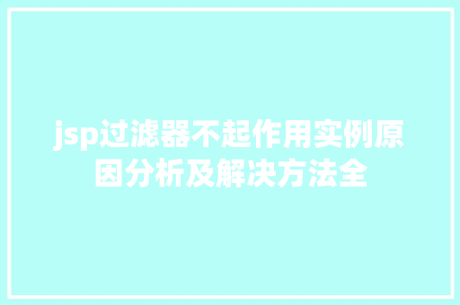 jsp过滤器不起作用实例原因分析及解决方法全 jsp过滤器不起作用实例原因分析及解决方法全