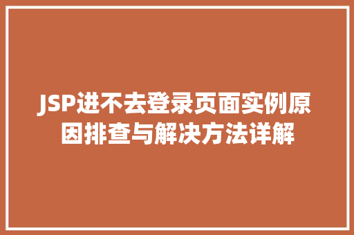 JSP进不去登录页面实例原因排查与解决方法详解