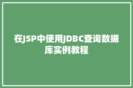 在JSP中使用JDBC查询数据库实例教程 在JSP中使用JDBC查询数据库实例教程