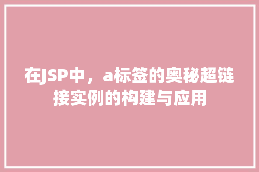 在JSP中,a标签的奥秘超链接实例的构建与应用 在JSP中,a标签的奥秘超链接实例的构建与应用