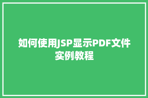 如何使用JSP显示PDF文件实例教程 如何使用JSP显示PDF文件实例教程