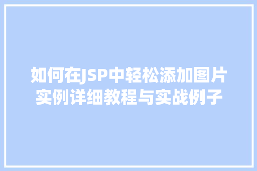 如何在JSP中轻松添加图片实例详细教程与实战例子 如何在JSP中轻松添加图片实例详细教程与实战例子