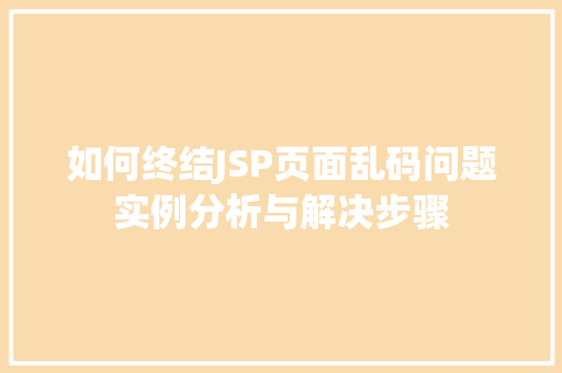 如何终结JSP页面乱码问题实例分析与解决步骤