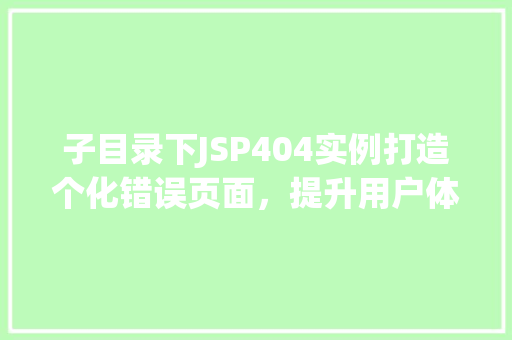 子目录下JSP404实例打造个化错误页面,提升用户体验 子目录下JSP404实例打造个化错误页面,提升用户体验