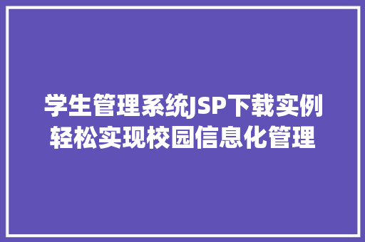 学生管理系统JSP下载实例轻松实现校园信息化管理 学生管理系统JSP下载实例轻松实现校园信息化管理