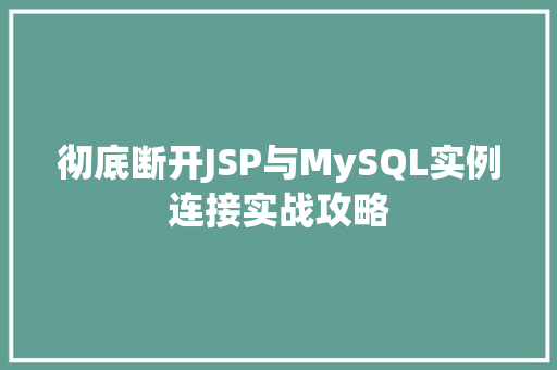 彻底断开JSP与MySQL实例连接实战攻略 彻底断开JSP与MySQL实例连接实战攻略