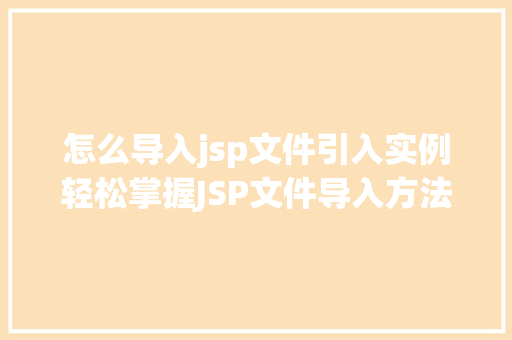 怎么导入jsp文件引入实例轻松掌握JSP文件导入方法