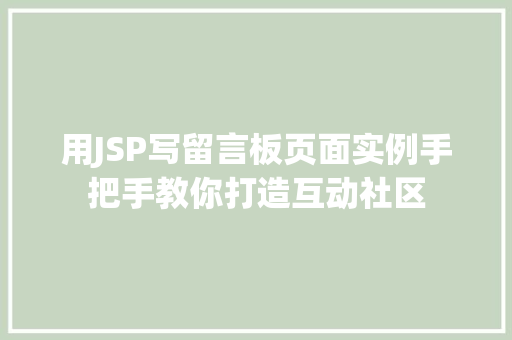 用JSP写留言板页面实例手把手教你打造互动社区 用JSP写留言板页面实例手把手教你打造互动社区