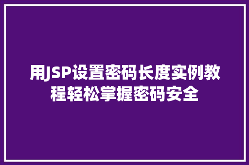 用JSP设置密码长度实例教程轻松掌握密码安全 用JSP设置密码长度实例教程轻松掌握密码安全