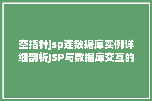 空指针jsp连数据库实例详细剖析JSP与数据库交互的常见问题及解决方法 空指针jsp连数据库实例详细剖析JSP与数据库交互的常见问题及解决方法