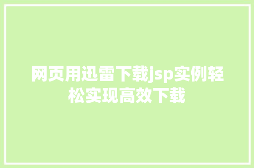 网页用迅雷下载jsp实例轻松实现高效下载 网页用迅雷下载jsp实例轻松实现高效下载