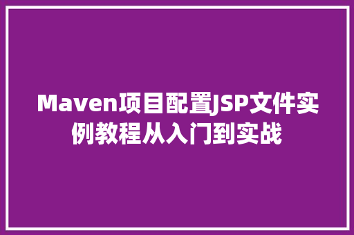 Maven项目配置JSP文件实例教程从入门到实战 Maven项目配置JSP文件实例教程从入门到实战