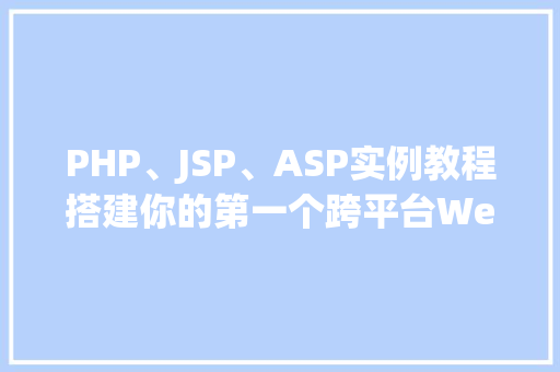 PHP、JSP、ASP实例教程搭建你的第一个跨平台Web应用 PHP、JSP、ASP实例教程搭建你的第一个跨平台Web应用