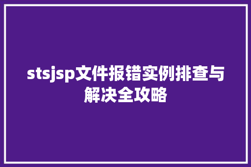 stsjsp文件报错实例排查与解决全攻略