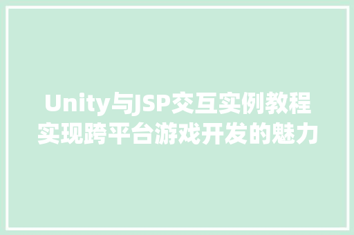 Unity与JSP交互实例教程实现跨平台游戏开发的魅力