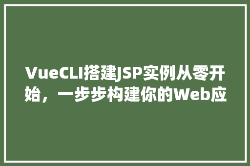 VueCLI搭建JSP实例从零开始,一步步构建你的Web应用 VueCLI搭建JSP实例从零开始,一步步构建你的Web应用