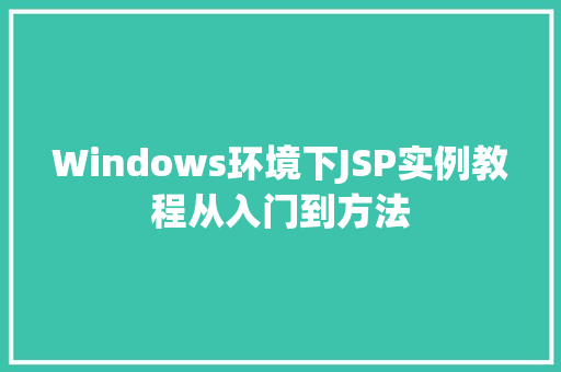 Windows环境下JSP实例教程从入门到方法 Windows环境下JSP实例教程从入门到方法