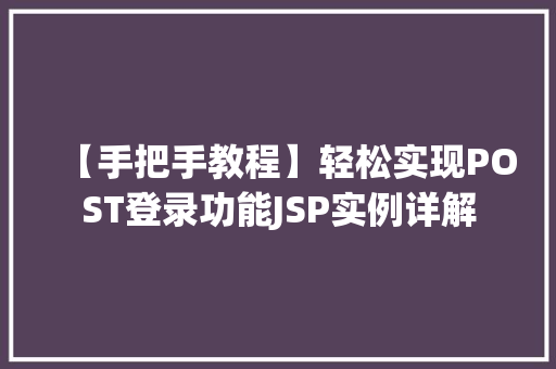 【手把手教程】轻松实现POST登录功能JSP实例详解 【手把手教程】轻松实现POST登录功能JSP实例详解