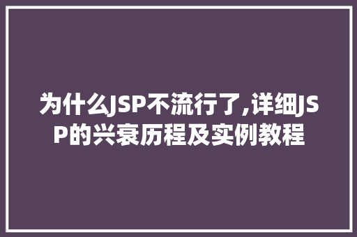 为什么JSP不流行了,详细JSP的兴衰历程及实例教程 为什么JSP不流行了,详细JSP的兴衰历程及实例教程