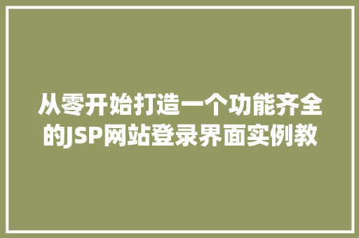 从零开始打造一个功能齐全的JSP网站登录界面实例教程