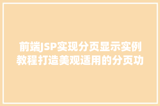 前端JSP实现分页显示实例教程打造美观适用的分页功能 前端JSP实现分页显示实例教程打造美观适用的分页功能