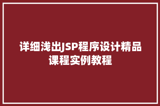 详细浅出JSP程序设计精品课程实例教程 详细浅出JSP程序设计精品课程实例教程