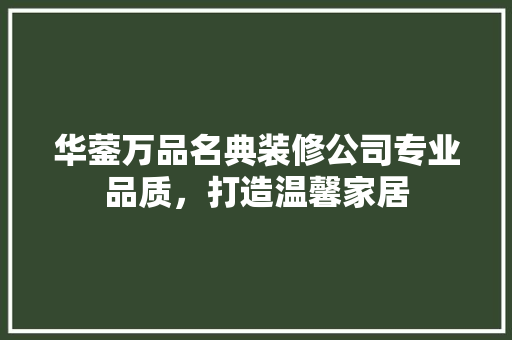 华蓥万品名典装修公司专业品质，打造温馨家居