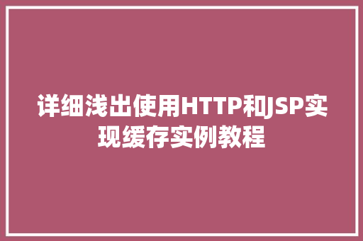 详细浅出使用HTTP和JSP实现缓存实例教程