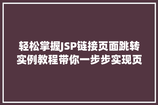 轻松掌握JSP链接页面跳转实例教程带你一步步实现页面跳转 轻松掌握JSP链接页面跳转实例教程带你一步步实现页面跳转