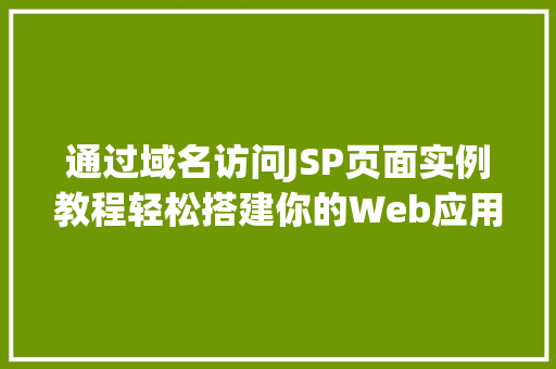 通过域名访问JSP页面实例教程轻松搭建你的Web应用 通过域名访问JSP页面实例教程轻松搭建你的Web应用