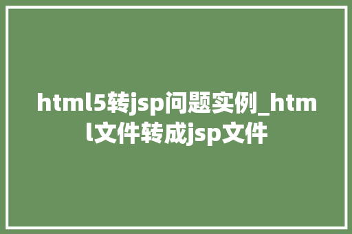 html5转jsp问题实例_html文件转成jsp文件 html5转jsp问题实例_html文件转成jsp文件