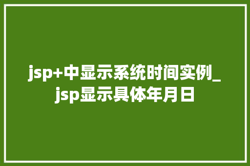jsp+中显示系统时间实例_jsp显示具体年月日 jsp+中显示系统时间实例_jsp显示具体年月日