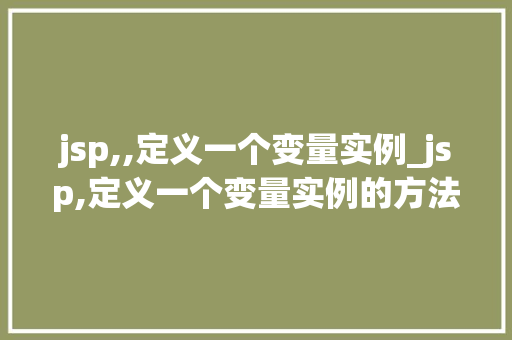 jsp,,定义一个变量实例_jsp,定义一个变量实例的方法