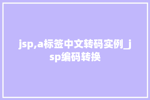 jsp,a标签中文转码实例_jsp编码转换