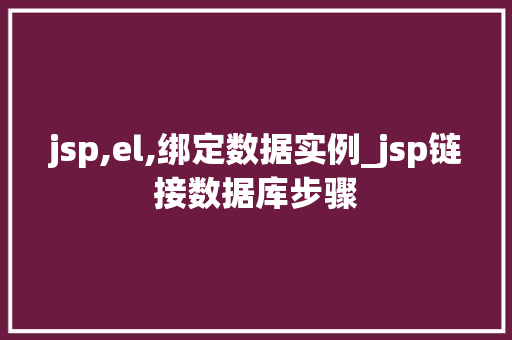 jsp,el,绑定数据实例_jsp链接数据库步骤 jsp,el,绑定数据实例_jsp链接数据库步骤