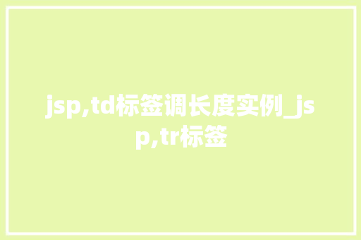 jsp,td标签调长度实例_jsp,tr标签