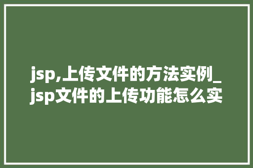 jsp,上传文件的方法实例_jsp文件的上传功能怎么实现