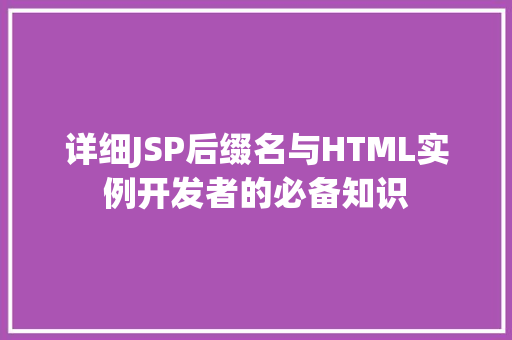 详细JSP后缀名与HTML实例开发者的必备知识 详细JSP后缀名与HTML实例开发者的必备知识
