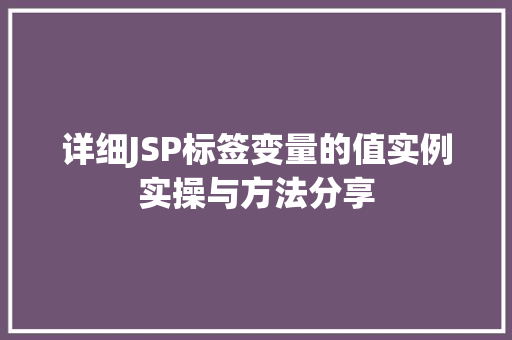 详细JSP标签变量的值实例实操与方法分享 详细JSP标签变量的值实例实操与方法分享