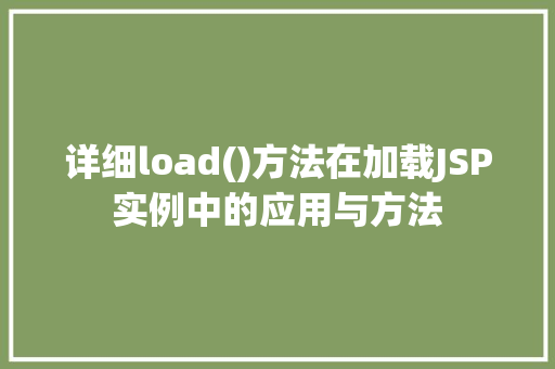 详细load()方法在加载JSP实例中的应用与方法 详细load()方法在加载JSP实例中的应用与方法