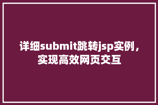 详细submit跳转jsp实例,实现高效网页交互 详细submit跳转jsp实例,实现高效网页交互