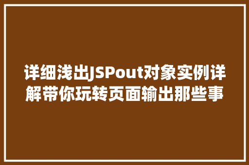 详细浅出JSPout对象实例详解带你玩转页面输出那些事儿