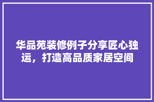 华品苑装修例子分享匠心独运，打造高品质家居空间