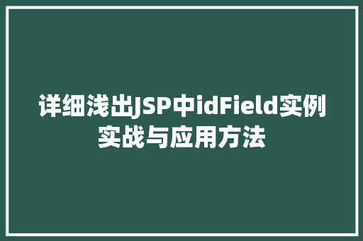 详细浅出JSP中idField实例实战与应用方法 详细浅出JSP中idField实例实战与应用方法