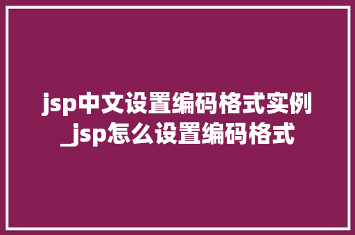 jsp中文设置编码格式实例_jsp怎么设置编码格式 jsp中文设置编码格式实例_jsp怎么设置编码格式