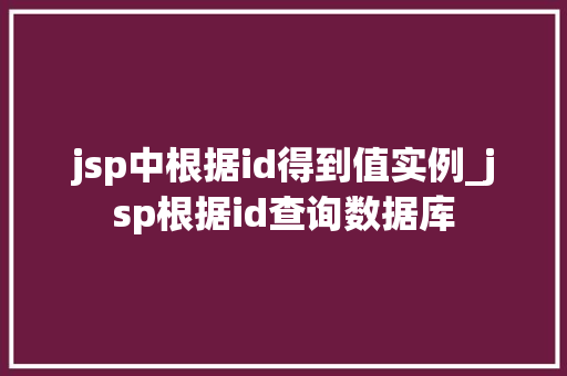 jsp中根据id得到值实例_jsp根据id查询数据库 jsp中根据id得到值实例_jsp根据id查询数据库